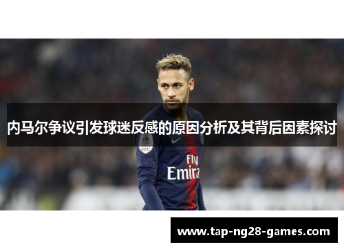 内马尔争议引发球迷反感的原因分析及其背后因素探讨