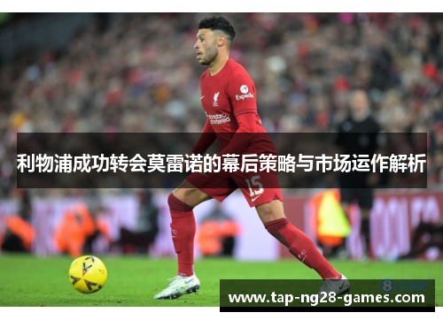 利物浦成功转会莫雷诺的幕后策略与市场运作解析