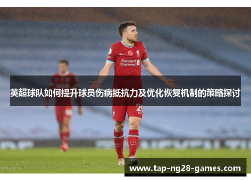 英超球队如何提升球员伤病抵抗力及优化恢复机制的策略探讨