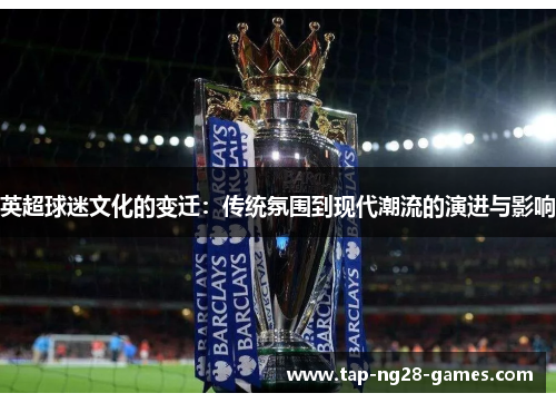 英超球迷文化的变迁：传统氛围到现代潮流的演进与影响