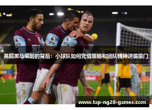 英超黑马崛起的背后：小球队如何凭借策略和团队精神逆袭豪门