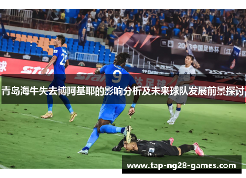 青岛海牛失去博阿基耶的影响分析及未来球队发展前景探讨