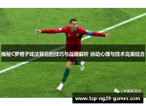 揭秘C罗帽子戏法背后的技巧与战略解析 运动心理与技术完美结合
