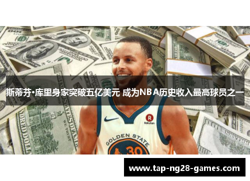 斯蒂芬·库里身家突破五亿美元 成为NBA历史收入最高球员之一