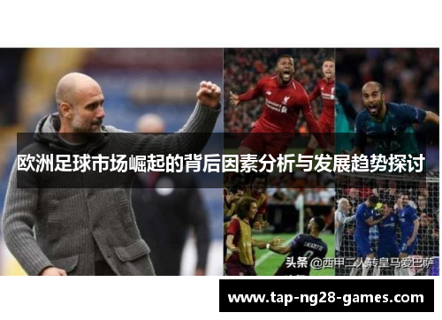 欧洲足球市场崛起的背后因素分析与发展趋势探讨 欧洲足球市场崛起的背后因素分析与发展趋势探讨