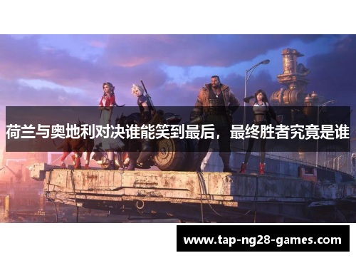 荷兰与奥地利对决谁能笑到最后,最终胜者究竟是谁 荷兰与奥地利对决谁能笑到最后,最终胜者究竟是谁