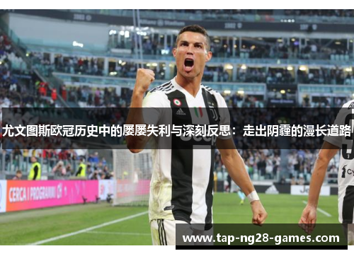 尤文图斯欧冠历史中的屡屡失利与深刻反思：走出阴霾的漫长道路