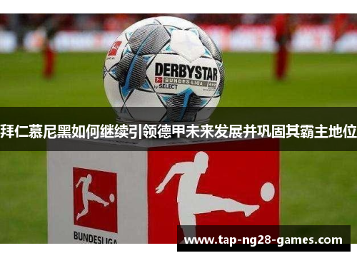 拜仁慕尼黑如何继续引领德甲未来发展并巩固其霸主地位