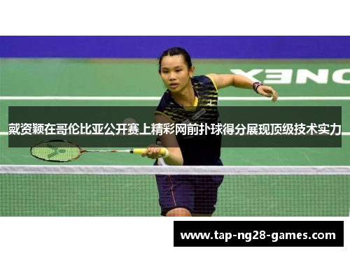 戴资颖在哥伦比亚公开赛上精彩网前扑球得分展现顶级技术实力