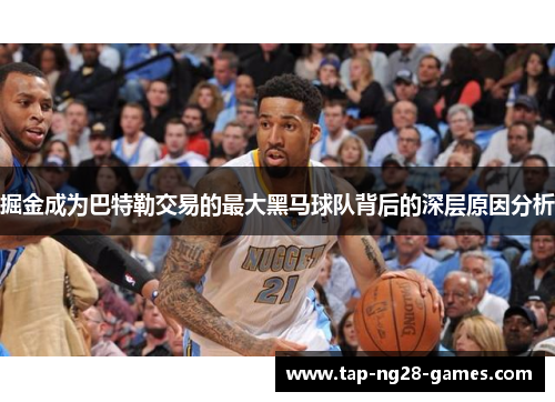 掘金成为巴特勒交易的最大黑马球队背后的深层原因分析