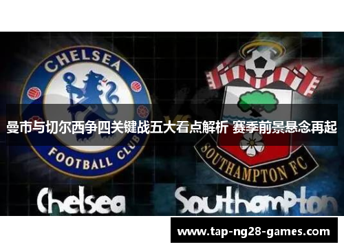 曼市与切尔西争四关键战五大看点解析 赛季前景悬念再起