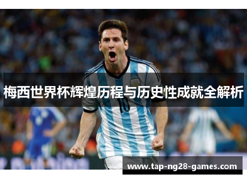 梅西世界杯辉煌历程与历史性成就全解析