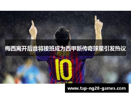 梅西离开后谁将接班成为西甲新传奇球星引发热议