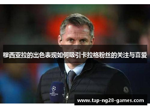 穆西亚拉的出色表现如何吸引卡拉格粉丝的关注与喜爱