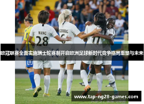 欧冠联赛全面实施瑞士轮赛制开启欧洲足球新时代竞争格局重塑与未来
