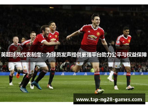 英超球员代表制度：为球员发声提供更强平台助力公平与权益保障