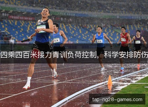 四乘四百米接力青训负荷控制，科学安排防伤