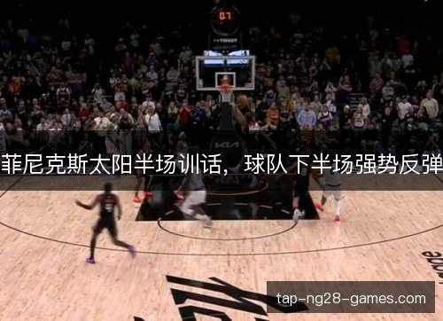 菲尼克斯太阳半场训话，球队下半场强势反弹