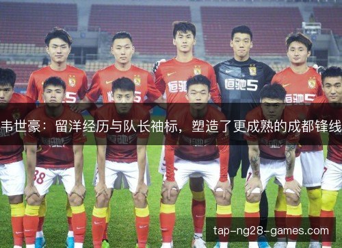 韦世豪：留洋经历与队长袖标，塑造了更成熟的成都锋线
